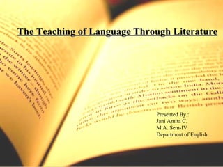 The Teaching of Language Through Literature




                             Presented By :
                             Jani Amita C.
                             M.A. Sem-IV
                             Department of English
 
