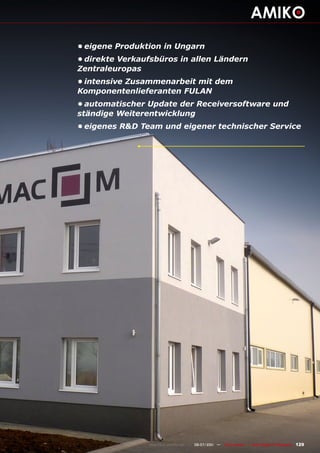 •	eigene	Produktion	in	Ungarn
•	direkte	Verkaufsbüros	in	allen	Ländern	
Zentraleuropas
•	intensive	Zusammenarbeit	mit	dem	
Komponentenlieferanten	FULAN
•	automatischer	Update	der	Receiversoftware	und	
ständige	Weiterentwicklung
•	eigenes	R&D	Team	und	eigener	technischer	Service




                 www.TELE-satellite.com — 06-07/201 —
                                                  1     TELE-satellite — Global Digital TV Magazine   129
 