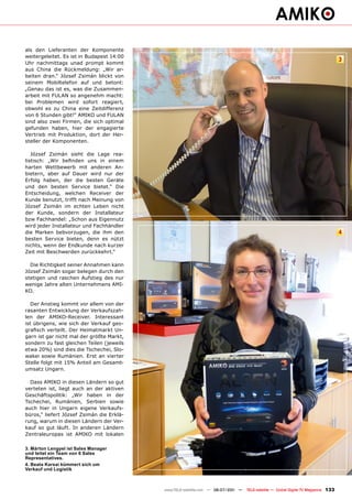 als den Lieferanten der Komponente
weitergeleitet. Es ist in Budapest 14:00
                                                                                                                                      3
Uhr nachmittags unad prompt kommt
aus China die Rückmeldung: „Wir ar-
beiten dran.“ József Zsimán blickt von
seinem Mobiltelefon auf und betont:
„Genau das ist es, was die Zusammen-
arbeit mit FULAN so angenehm macht:
bei Problemen wird sofort reagiert,
obwohl es zu China eine Zeitdifferenz
von 6 Stunden gibt!“ AMIKO und FULAN
sind also zwei Firmen, die sich optimal
gefunden haben, hier der engagierte
Vertrieb mit Produktion, dort der Her-
steller der Komponenten.

   József Zsimán sieht die Lage rea-
listisch: „Wir befinden uns in einem
harten Wettbewerb mit anderen An-
bietern, aber auf Dauer wird nur der
Erfolg haben, der die besten Geräte
und den besten Service bietet.“ Die
Entscheidung, welchen Receiver der
Kunde benutzt, trifft nach Meinung von
József Zsimán im echten Leben nicht
der Kunde, sondern der Installateur
bzw Fachhandel: „Schon aus Eigennutz
wird jeder Installateur und Fachhändler
die Marken bebvorzugen, die ihm den                                                                                                   4
besten Service bieten, denn es nützt
nichts, wenn der Endkunde nach kurzer
Zeit mit Beschwerden zurückkehrt.“

  Die Richtigkeit seiner Annahmen kann
József Zsimán sogar belegen durch den
stetigen und raschen Aufstieg des nur
wenige Jahre alten Unternehmens AMI-
KO.

  Der Anstieg kommt vor allem von der
rasanten Entwicklung der Verkaufszah-
len der AMIKO-Receiver. Interessant
ist übrigens, wie sich der Verkauf geo-
grafisch verteilt. Der Heimatmarkt Un-
garn ist gar nicht mal der größte Markt,
sondern zu fast gleichen Teilen (jeweils
etwa 20%) sind dies die Tschechei, Slo-
wakei sowie Rumänien. Erst an vierter
Stelle folgt mit 15% Anteil am Gesamt-
umsatz Ungarn.

  Dass AMIKO in diesen Ländern so gut
verteten ist, liegt auch an der aktiven
Geschäftspolitik: „Wir haben in der
Tschechei, Rumänien, Serbien sowie
auch hier in Ungarn eigene Verkaufs-
büros,“ liefert József Zsimán die Erklä-
rung, warum in diesen Ländern der Ver-
kauf so gut läuft. In anderen Ländern
Zentraleuropas ist AMIKO mit lokalen

3. Márton Lengyel ist Sales Manager
und leitet ein Team von 6 Sales
Representatives.
4. Beata Karsai kümmert sich um
Verkauf und Logistik



                                           www.TELE-satellite.com — 06-07/201 —
                                                                            1     TELE-satellite — Global Digital TV Magazine   133
 