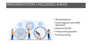 IMPLEMENTATION CHALLENGES AHEAD
• APP development
• Careful alignment with GDPR
(data flow!)
• Election of the ON
• Finding training providers
• Financing training
 
