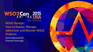 WSO2 DevOps:
How to Deploy, Manage,
Administer and Monitor WSO2
Products
Amila Maharachchi
Chamith Kumarage
 