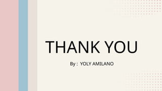 THANK YOU
By : YOLY AMILANO
 