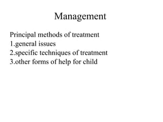 Management 
Principal methods of treatment 
1.general issues 
2.specific techniques of treatment 
3.other forms of help for child 
 
