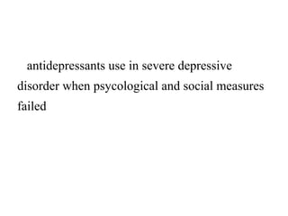 antidepressants use in severe depressive 
disorder when psycological and social measures 
failed 
 