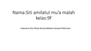 Nama:Siti amilatul mu’a malah
kelas:9f
Indonesia Dari Masa Kemaerdekaan Sampai Reformasi
 
