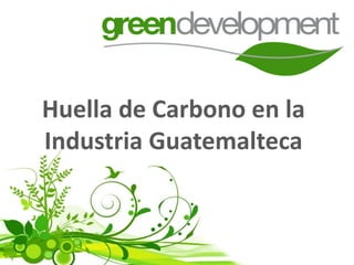 Huella de Carbono en la
Industria Guatemalteca
 