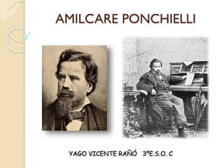 AMILCARE PONCHIELLI
YAGO VICENTE RAÑÓ 3ºE.S.O. C
 