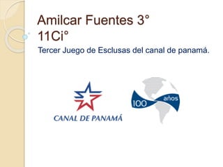 Amilcar Fuentes 3°
11Ci°
Tercer Juego de Esclusas del canal de panamá.
 