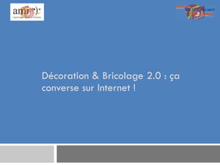 Décoration & Bricolage 2.0 : ça converse sur Internet ! 