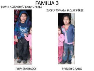 FAMILIA 3
ZUCELY TOMASA SAQUIC PÉREZ
EDWIN ALEXANDRO SAQUIC PÉREZ
PRIMER GRADO PRIMER GRADO
 