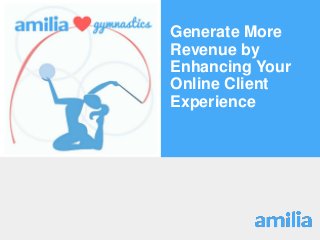 Generate More
Revenue by
Enhancing Your
Online Client
Experience
 