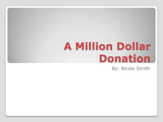 A Million Dollar Donation By: Nicole Smith 