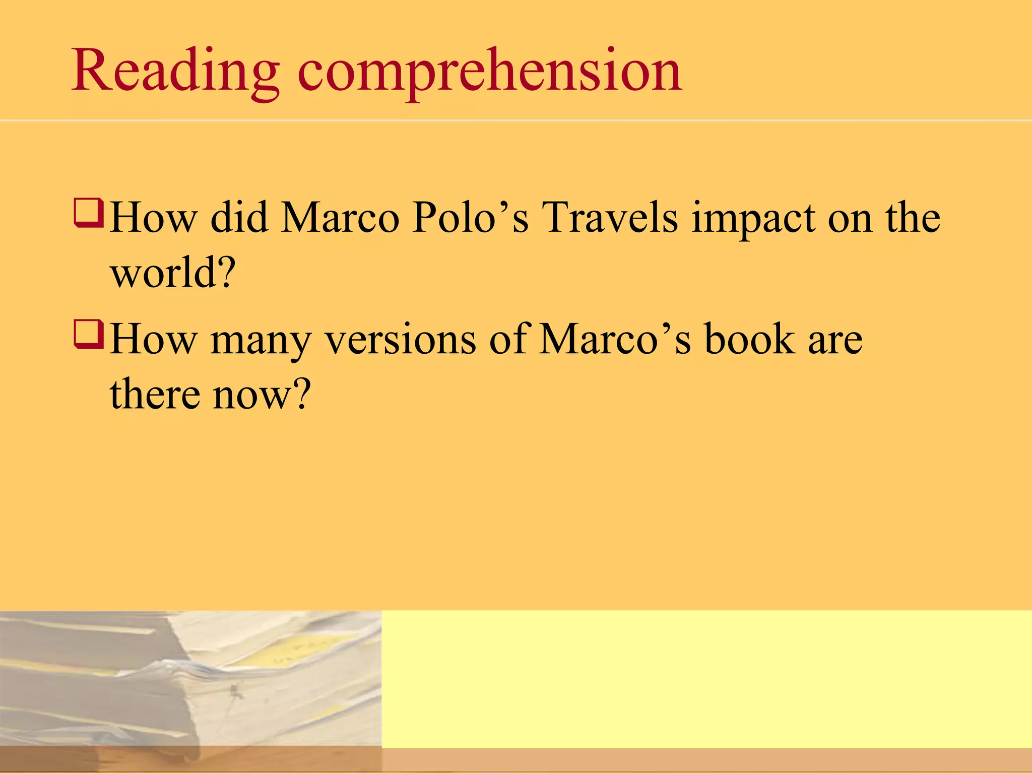 Reading comprehension How did Marco Polo’s Travels impact on the world? How many versions of Marco’s book are there now? 