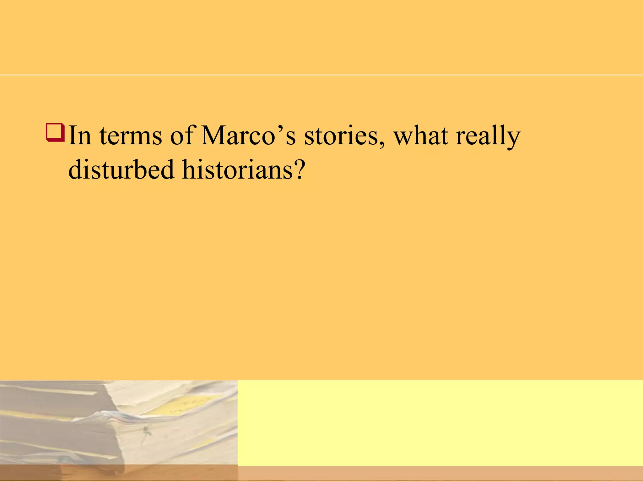 In terms of Marco’s stories, what really disturbed historians? 
