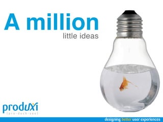 A million
     little ideas




                    designing better user experiences
 