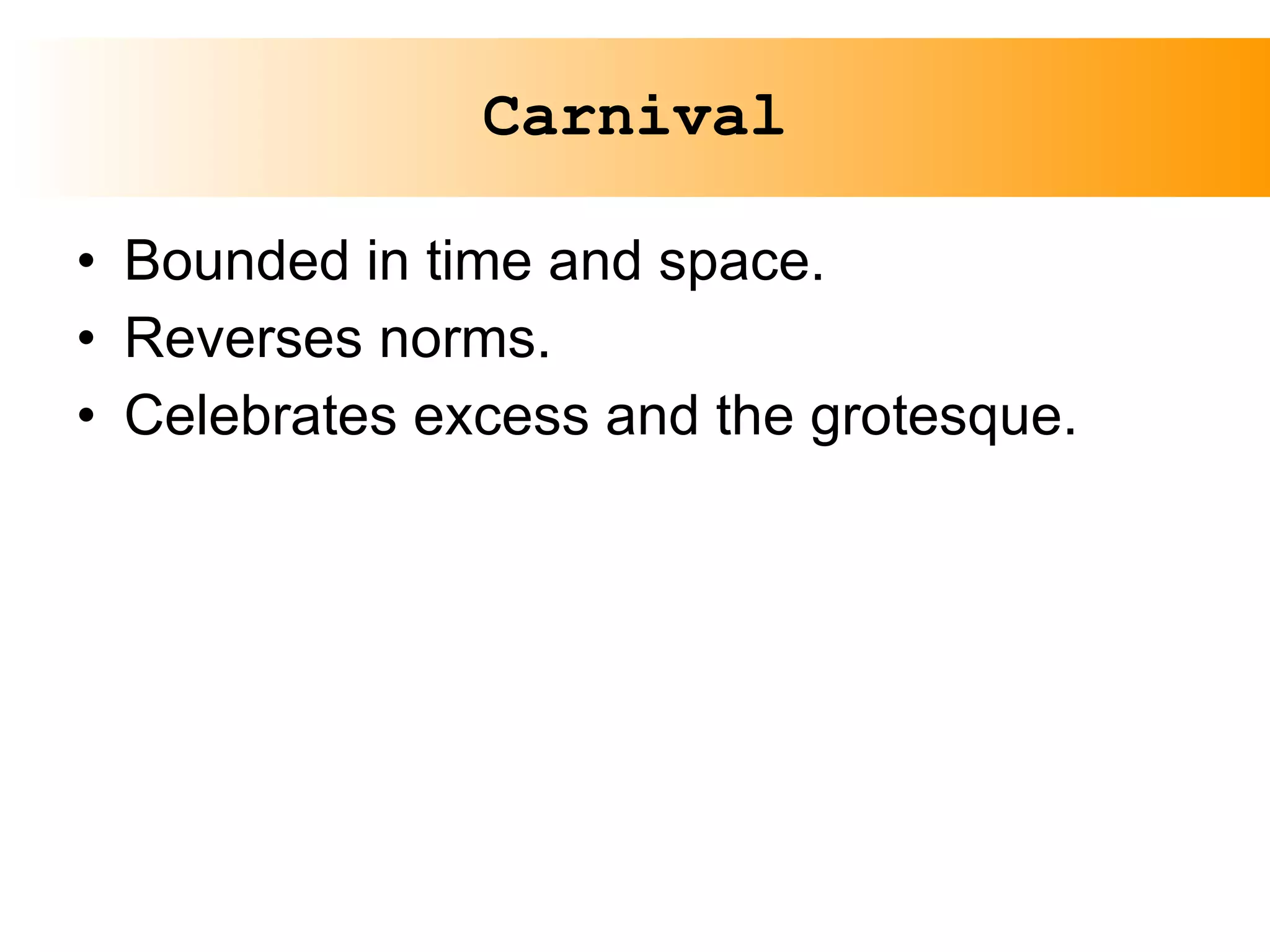 Carnival Bounded in time and space. Reverses norms. Celebrates excess and the grotesque. 
