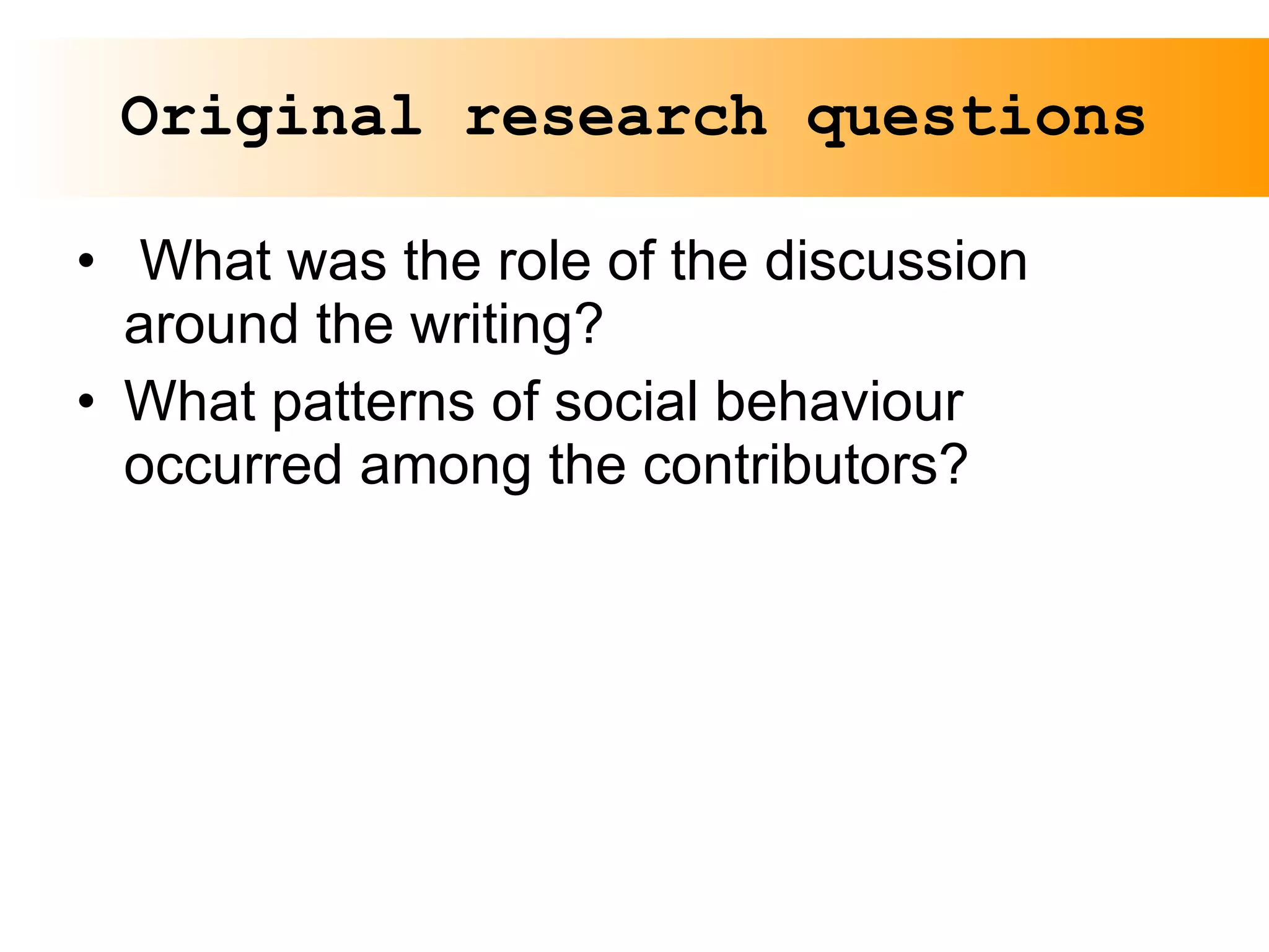 Original research questions What was the role of the discussion around the writing? What patterns of social behaviour occurred among the contributors? 