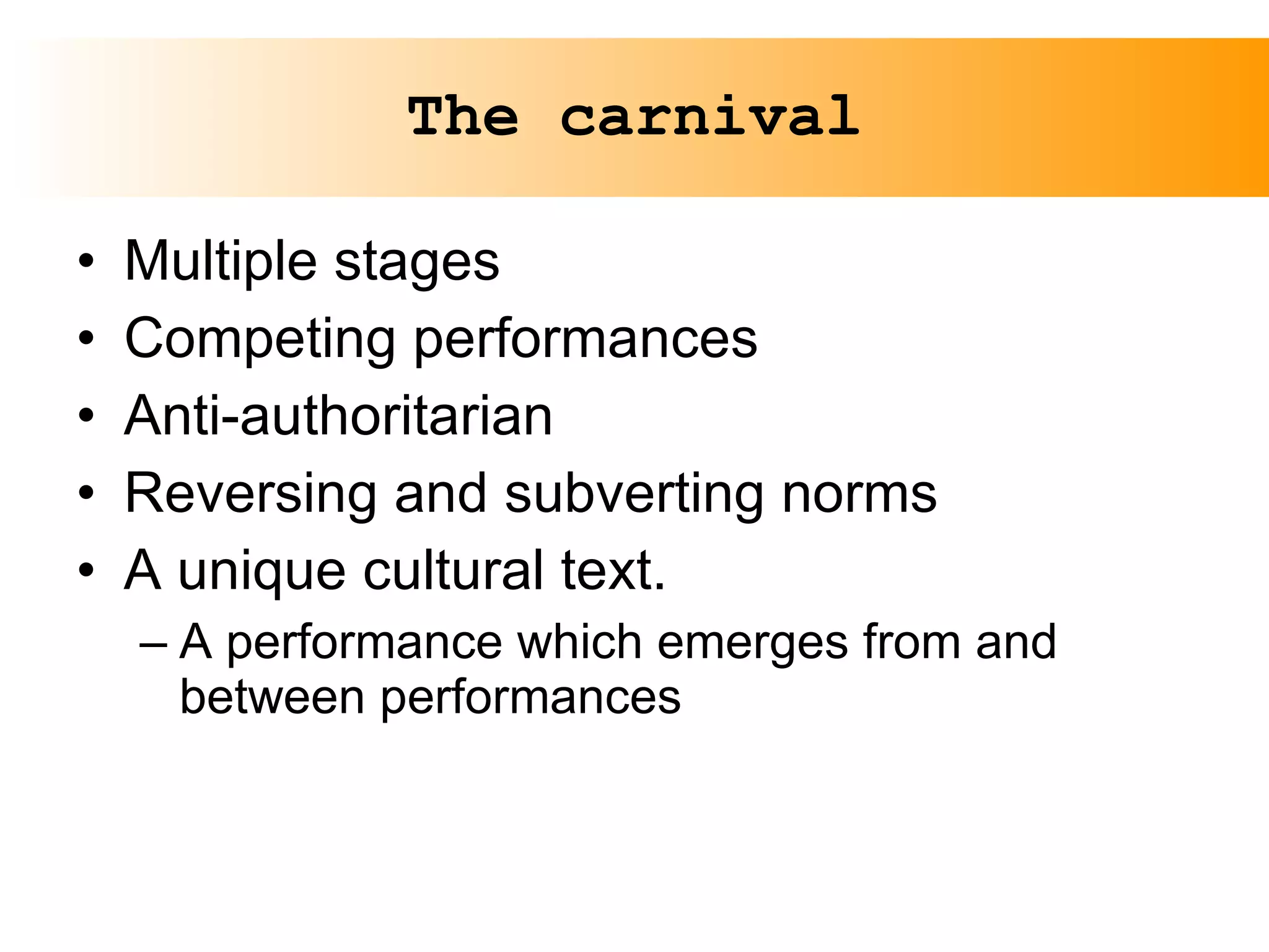 The carnival Multiple stages Competing performances Anti-authoritarian Reversing and subverting norms A unique cultural text. A performance which emerges from and between performances 