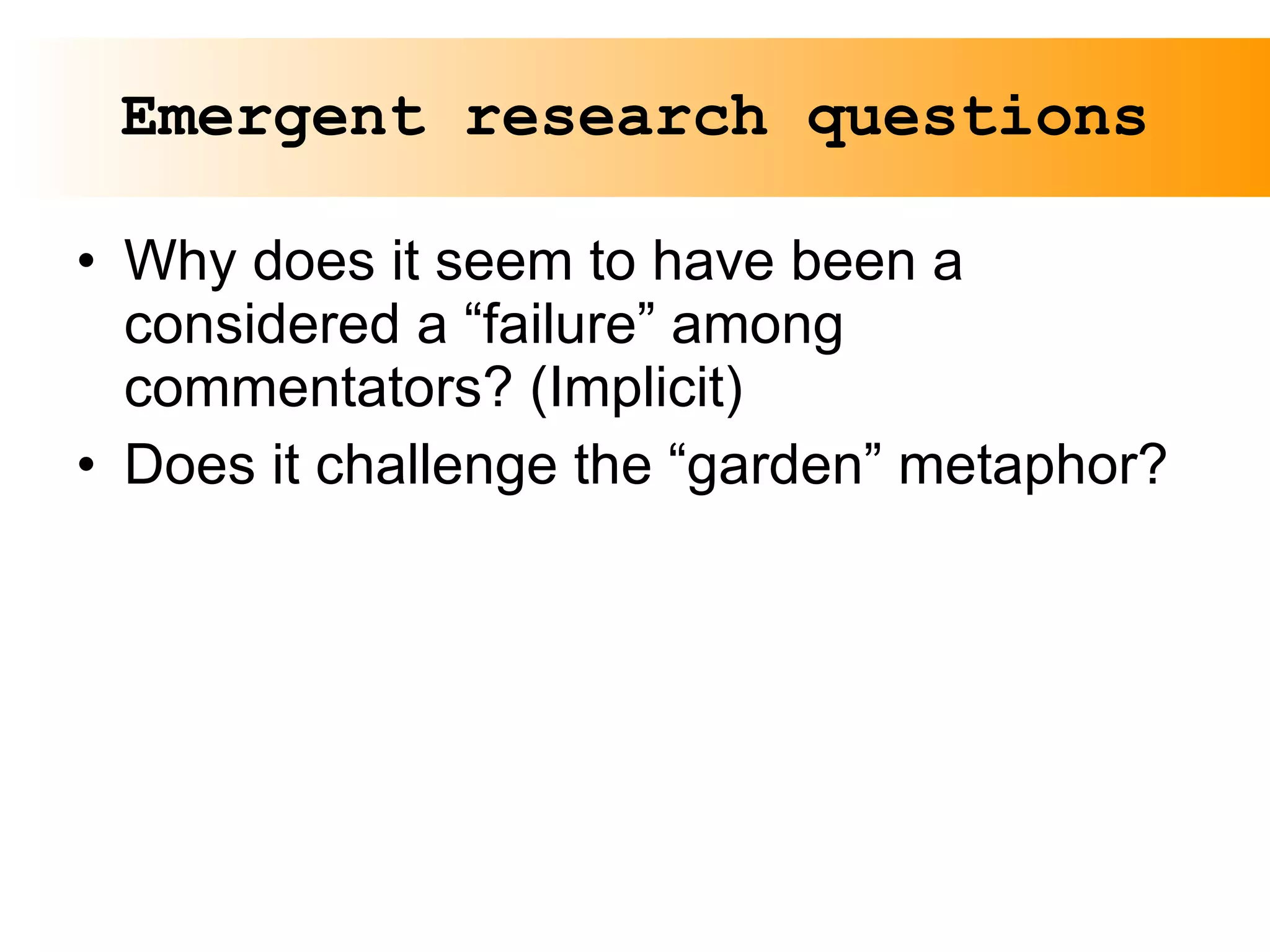 Emergent research questions Why does it seem to have been a considered a “failure” among commentators? (Implicit) Does it challenge the “garden” metaphor? 