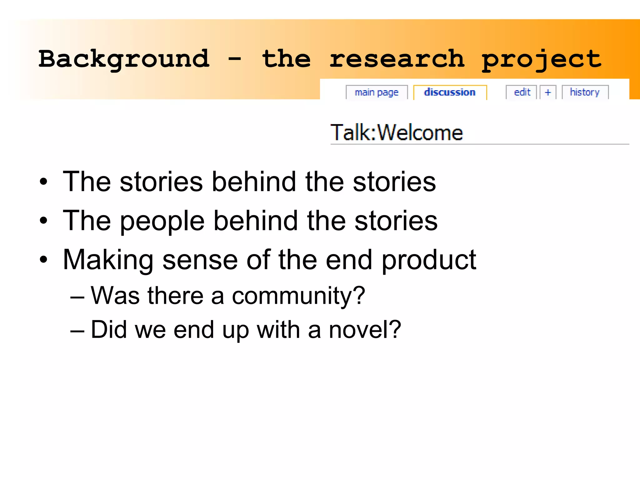 The stories behind the stories The people behind the stories Making sense of the end product Was there a community? Did we end up with a novel? Background - the research project 