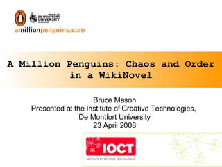 A Million Penguins: Chaos and Order in a WikiNovel Bruce Mason Presented at the Institute of Creative Technologies,  De Montfort University 23 April 2008 