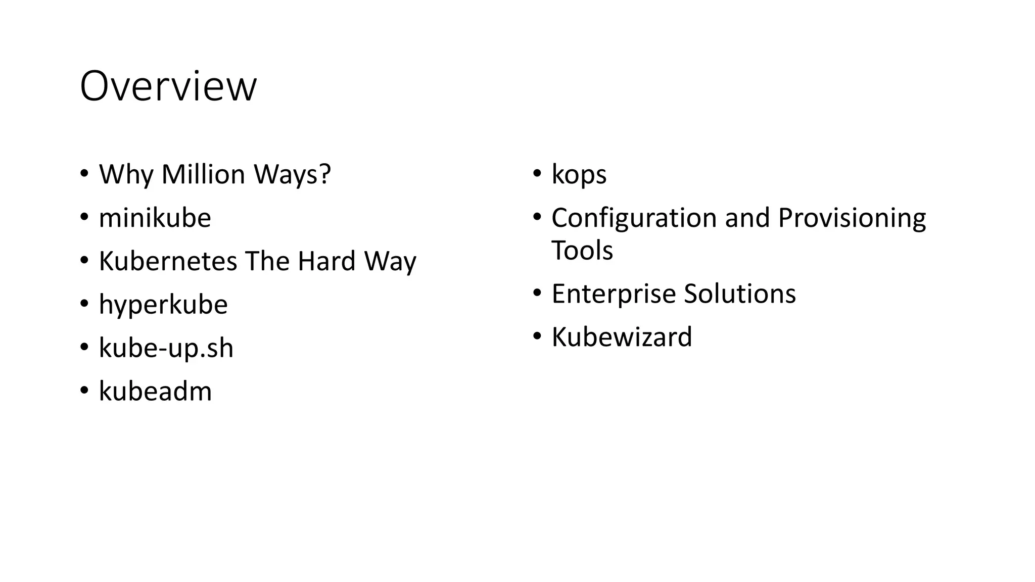 Overview
• Why Million Ways?
• minikube
• Kubernetes The Hard Way
• hyperkube
• kube-up.sh
• kubeadm
• kops
• Configuration and Provisioning
Tools
• Enterprise Solutions
• Kubewizard
 