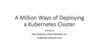 A Million Ways of Deploying
a Kubernetes Cluster
Jimmy Lu
Data Engineer, Linker Networks Inc.
slu@linkernetworks.com
 