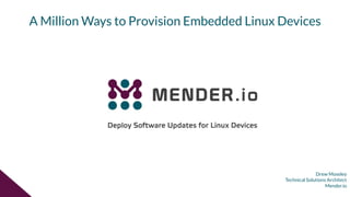 Drew Moseley
Technical Solutions Architect
Mender.io
A Million Ways to Provision Embedded Linux Devices
 
