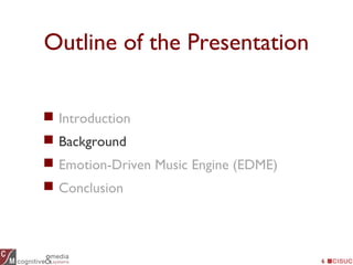 6
Outline of the Presentation
 Introduction
 Background
 Emotion-Driven Music Engine (EDME)
 Conclusion
 