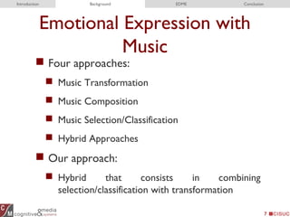 Emotional Expression with
Music
 Four approaches:
 Music Transformation
 Music Composition
 Music Selection/Classification
 Hybrid Approaches
 Our approach:
 Hybrid that consists in combining
selection/classification with transformation
7
Introduction Background EDME Conclusion
 