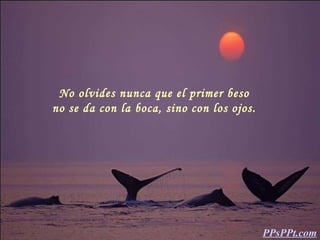 No olvides nunca que el primer beso no se da con la boca, sino con los ojos. PPsPPt.com