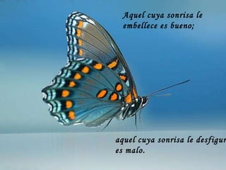 Aquel cuya sonrisa le embellece es bueno;  aquel cuya sonrisa le desfigura es malo.  
