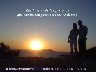 Las huellas de las personas que caminaron juntas nunca se borran  Si Reenvias hacelo como  C C O,  es decir  Como Copia Oculta 