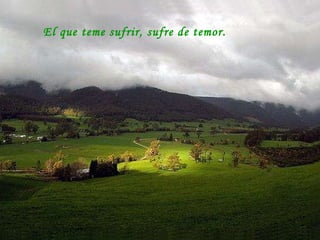 El que teme sufrir, sufre de temor.  