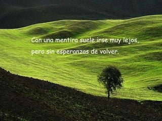 Con una mentira suele irse muy lejos,  pero sin esperanzas de volver.  