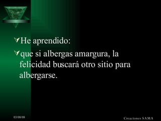He aprendido: que si albergas amargura, la felicidad buscará otro sitio para albergarse. Creaciones SAMA 