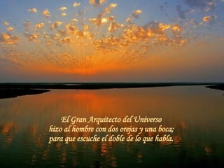 El Gran Arquitecto del Universo  hizo al hombre con dos orejas y una boca;  para que escuche el doble de lo que habla.  