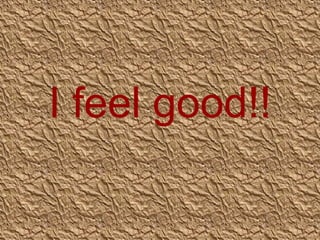 I feel good!!

 