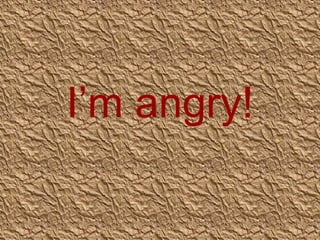 I’m angry!

 