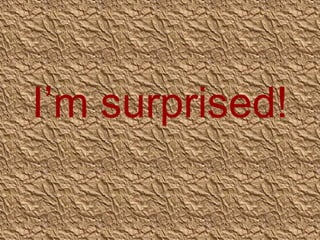 I’m surprised!

 