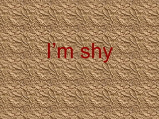I’m shy

 
