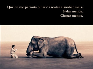 Que eu me permita olhar e escutar e sonhar mais. Falar menos. Chorar menos. 