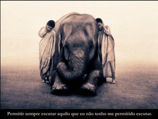 Permitir sempre escutar aquilo que eu não tenho me permitido escutar. 