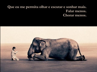 Que eu me permita olhar e escutar e sonhar mais. Falar menos. Chorar menos. 