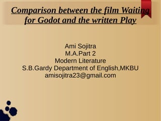 Comparison between the film Waiting
for Godot and the written Play
Ami Sojitra
M.A.Part 2
Modern Literature
S.B.Gardy Depa...