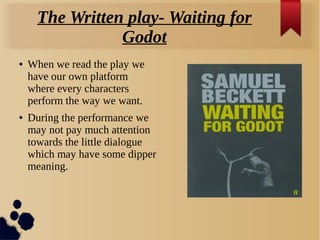 The Written play- Waiting for
Godot
● When we read the play we
have our own platform
where every characters
perform the wa...