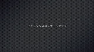 インスタンスのスケールアップ 
 