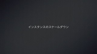 インスタンスのスケールダウン 
 