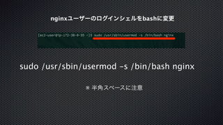 nginxユーザーのログインシェルをbashに変更 
sudo /usr/sbin/usermod -s /bin/bash nginx 
※ 半角スペースに注意 
 