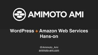 @Amimoto_Ami
amimoto-ami.com
WordPress + Amazon Web Services
Hans-on
 